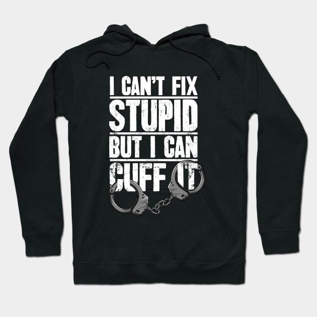 Police Officer Gift I Can't Fix Stupid But I Can Cuff It Hoodie by captainmood